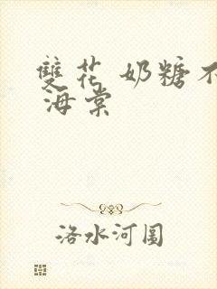 双花 奶糖不甜 海棠