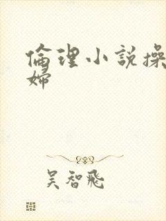 伦理小说操儿媳妇