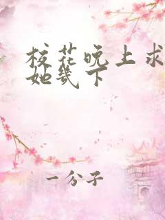 校花晚上求我桶她几下