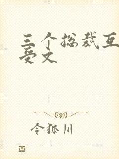 三个总裁互攻互受文