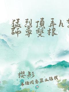 猛烈顶弄h禁欲师尊双根