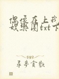 偶像在上我在下娱乐圈txt下载
