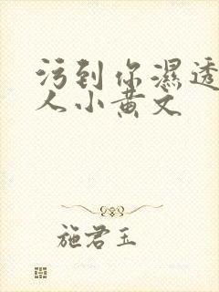 污到你湿透的多人小黄文