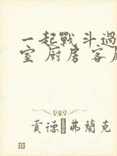 一起战斗过 卧室 厨房 客厅