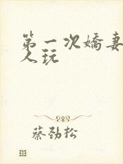 第一次娇妻让别人玩