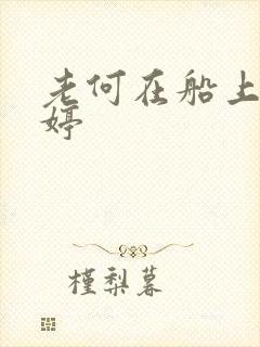 老何在船上弄雨婷