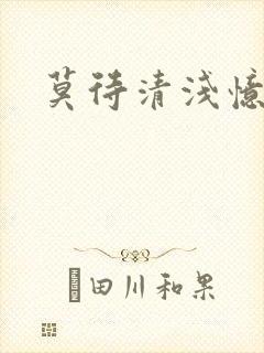 莫待清浅忆往昔