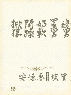 掀开奶罩边躁狠狠躁软男男视频