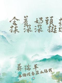 含着 奶头 搓揉 深深 挺进