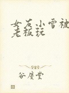 女友小雪被房东老板玩