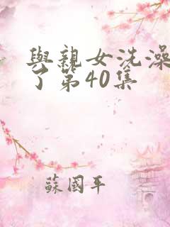 与亲女洗澡时伦了第40集