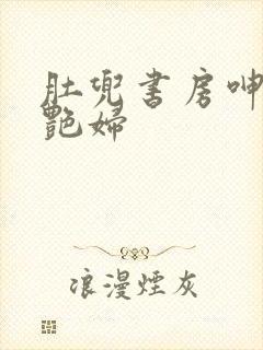 肚兜书房呻吟h艳妇