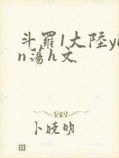 斗罗1大陆yin荡h文
