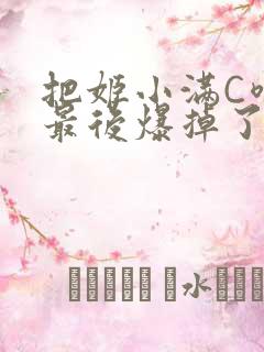 把姬小满C喷了最后爆掉了