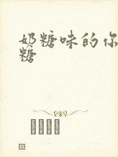 奶糖味的你h向糖