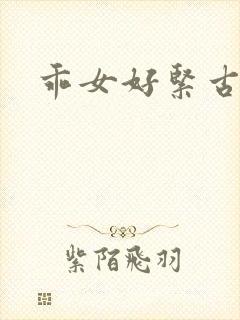 乖女好紧古代h