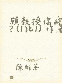 顾教授你醒了吗? (1比1) 作者:凡尘的月亮全文免费阅读
