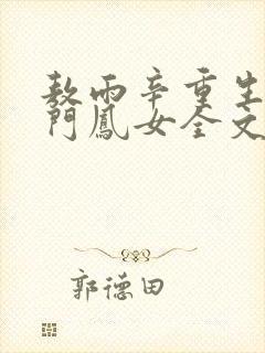 敖雨辛重生之侯门凤女全文免费阅读