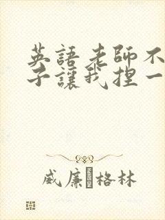 英语老师不戴罩子让我捏一节课的