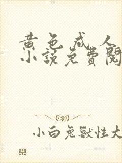 黄 色 成 人小说免费阅读