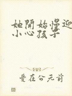 她开始慢迎迎合小心孩子