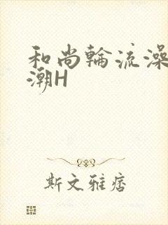 和尚轮流澡到高潮H