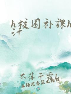 h校园补课h奶汁