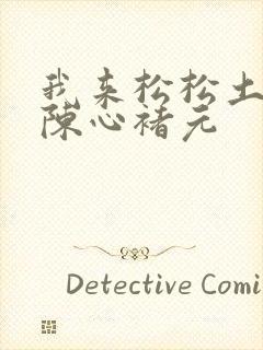 我来松松土全文陈心褚元