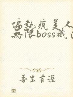 偏执疯美人玩哭无限boss藏匣