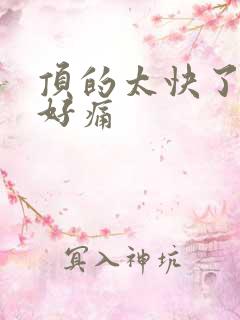 顶的太快了宝宝好痛