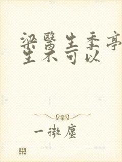 梁医生季亭亭医生不可以