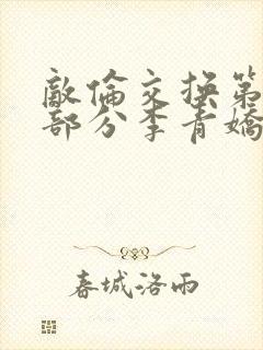 敌伦交换第11部分李青娇与小丹