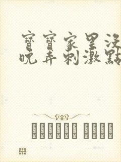 宝宝家里没人今晚弄刺激点