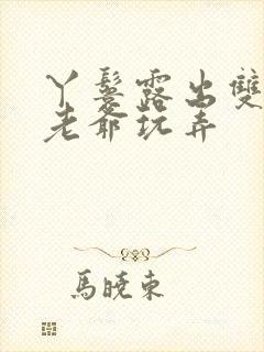 丫鬟露出双乳让老爷玩弄