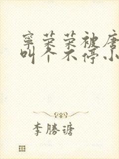 宁荣荣被唐三桶叫个不停小说