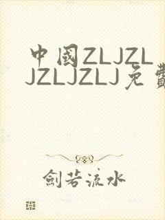 中国ZLJZLJZLJZLJ免费观看