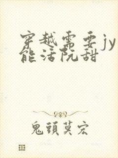 穿越需要jy才能活阮甜