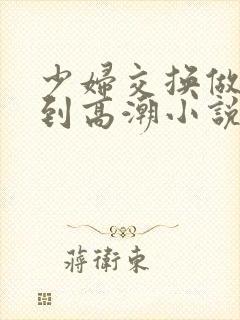 少妇交换做爰做到高潮小说