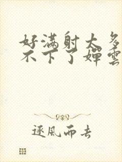 好满射太多了装不下了婵云