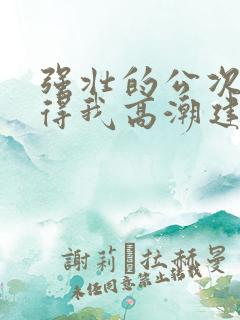 强壮的公次次弄得我高潮建国