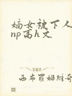 嫡女被下人凌虐np高h文