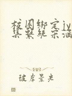 校园绑定jy收集系统宋涵全文阅读