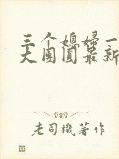 三个媳妇一锅烩大团圆最新章节