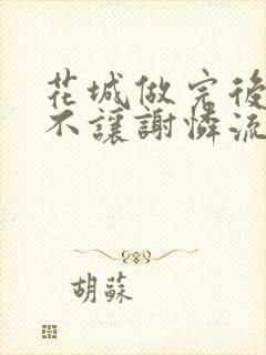 花城做完后堵上不让谢怜流出