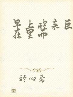 早上醒来巨大还在里面