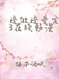 边做边爱完整版3在线动漫