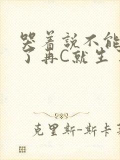 哭着说不能再C了再C就生了