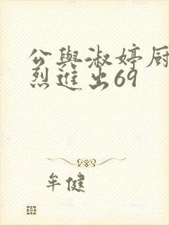 公与淑婷厨房猛烈进出69