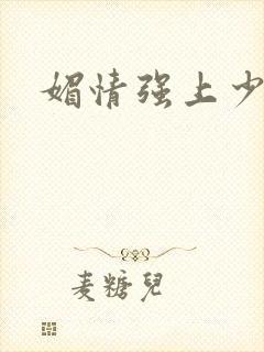 媚情强上少将