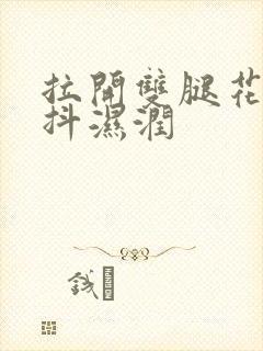 拉开双腿花蒂颤抖湿润